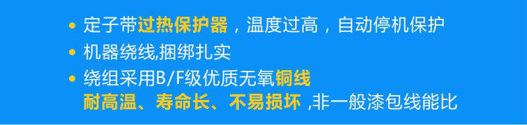 定子標(biāo)配熱保護(hù)器可實(shí)現(xiàn)過熱自動停機(jī)，繞組采用B/F級優(yōu)質(zhì)無氧銅線且使用機(jī)器繞線、捆綁扎實(shí)！