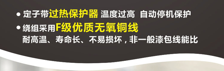 繞阻采用F級(jí)優(yōu)質(zhì)無(wú)氧銅線，耐高溫、壽命長(zhǎng)、不易損壞